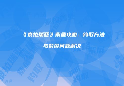 《泰拉瑞亚》紫鱼攻略：钓取方法与紫屏问题解决