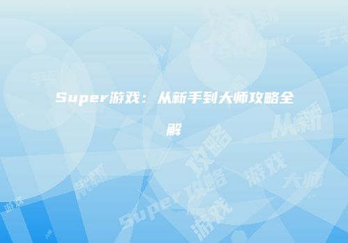 Super游戏：从新手到大师攻略全解