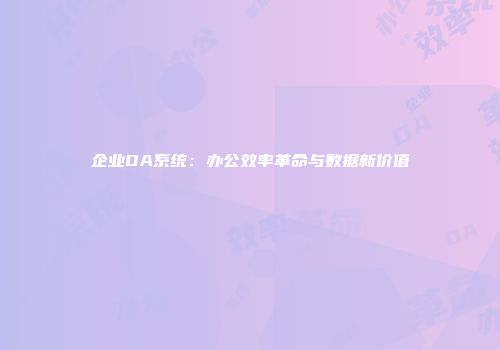 企业OA系统：办公效率革命与数据新价值