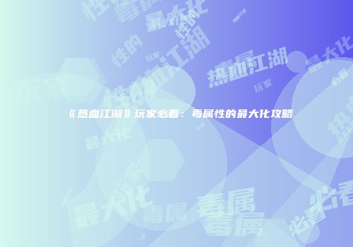 《热血江湖》玩家必看：毒属性的最大化攻略
