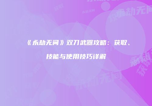 《永劫无间》双刀武器攻略：获取、技能与使用技巧详解