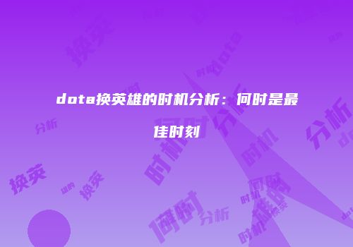 dota换英雄的时机分析：何时是最佳时刻