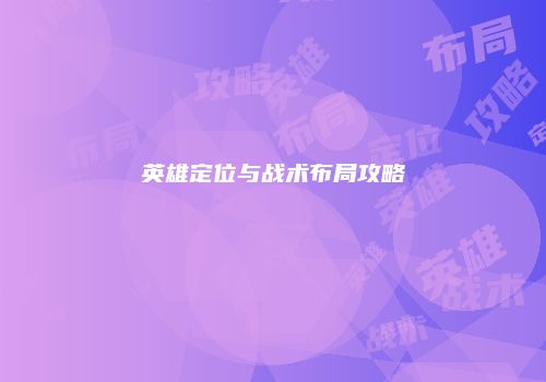 英雄定位与战术布局攻略