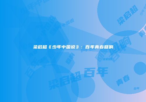 梁启超《少年中国说》：百年青春回响