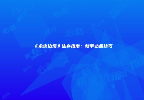 《永夜边境》生存指南：新手必备技巧