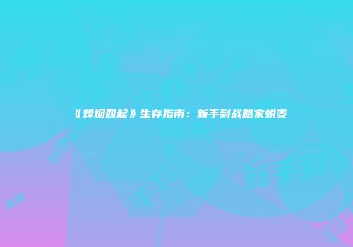《烽烟四起》生存指南：新手到战略家蜕变
