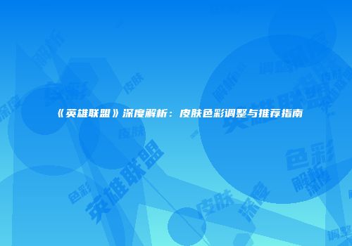 《英雄联盟》深度解析：皮肤色彩调整与推荐指南
