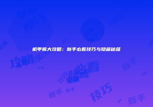 机甲熊大攻略：新手必看技巧与隐藏秘籍