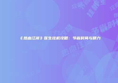 《热血江湖》医生挂机攻略：节省时间与精力
