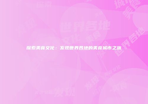探索美食文化：发现世界各地的美食城市之旅