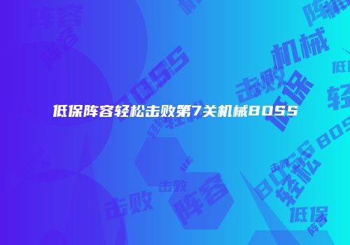 低保阵容轻松击败第7关机械BOSS