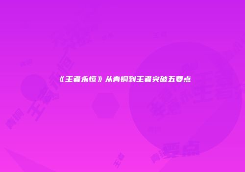 《王者永恒》从青铜到王者突破五要点