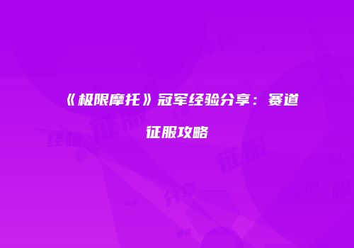 《极限摩托》冠军经验分享：赛道征服攻略