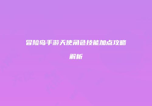 冒险岛手游天使角色技能加点攻略解析