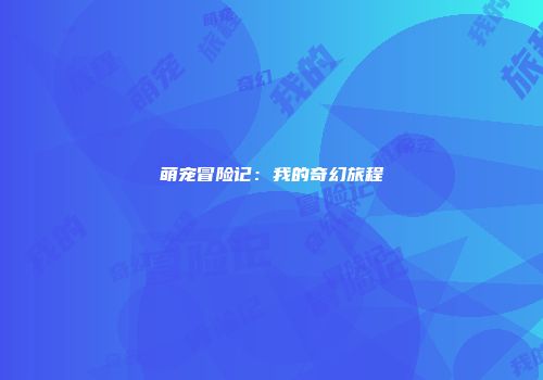 萌宠冒险记：我的奇幻旅程