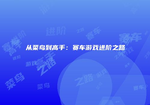 从菜鸟到高手：赛车游戏进阶之路