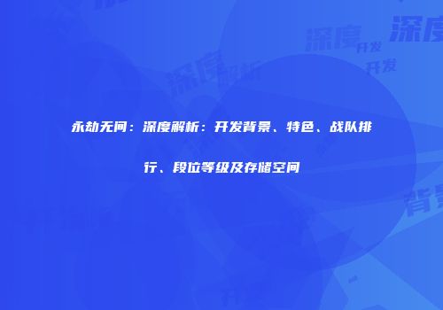 永劫无间：深度解析：开发背景、特色、战队排行、段位等级及存储空间