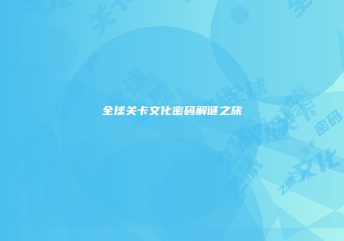 全球关卡文化密码解谜之旅