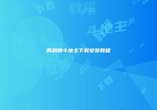 两副牌斗地主下载安装教程