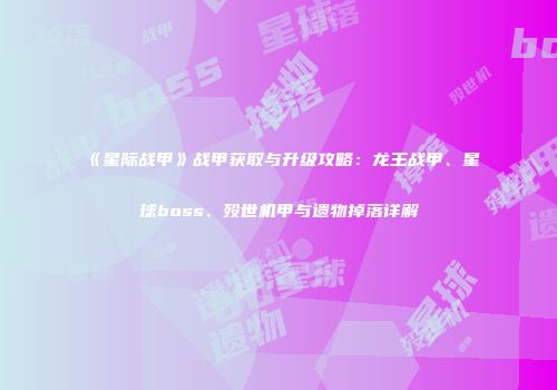 《星际战甲》战甲获取与升级攻略：龙王战甲、星球boss、殁世机甲与遗物掉落详解