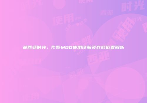 波西亚时光：作弊MOD使用详解及存档位置解析
