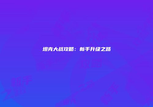 坦克大战攻略：新手升级之路