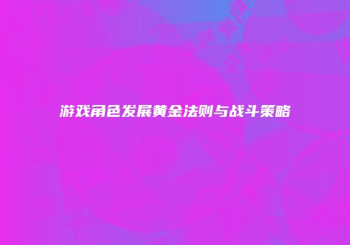 游戏角色发展黄金法则与战斗策略