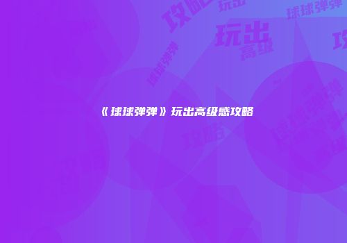 《球球弹弹》玩出高级感攻略