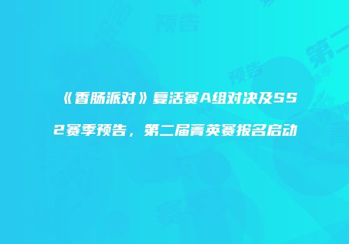 《香肠派对》复活赛A组对决及SS2赛季预告，第二届菁英赛报名启动