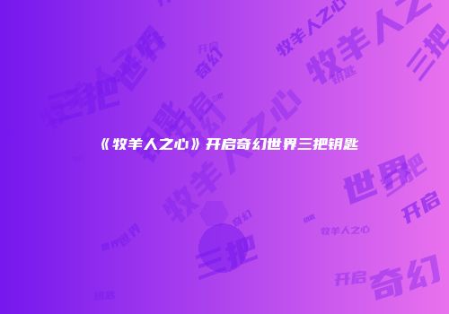 《牧羊人之心》开启奇幻世界三把钥匙