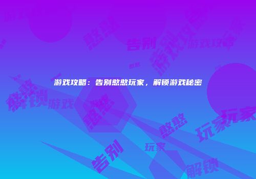 游戏攻略：告别憨憨玩家，解锁游戏秘密