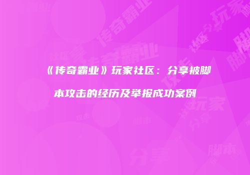 《传奇霸业》玩家社区：分享被脚本攻击的经历及举报成功案例