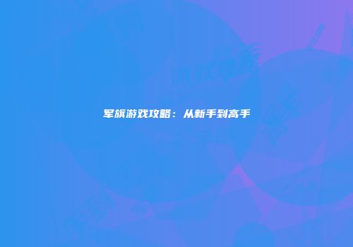 军旗游戏攻略：从新手到高手