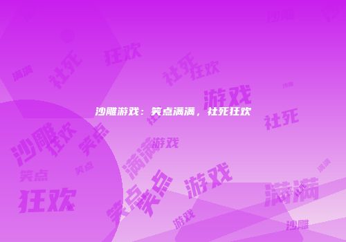 沙雕游戏：笑点满满，社死狂欢
