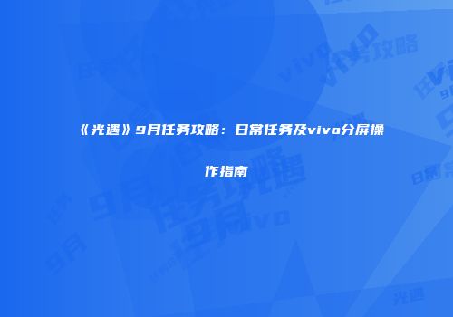《光遇》9月任务攻略：日常任务及vivo分屏操作指南