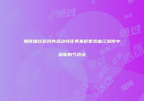 如何通过游戏内活动或任务来积累热血江湖传中剑客的气功点