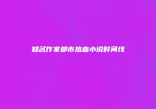 知名作家都市热血小说时间线