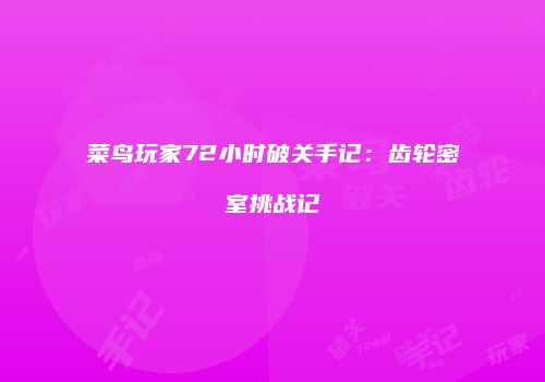 菜鸟玩家72小时破关手记：齿轮密室挑战记