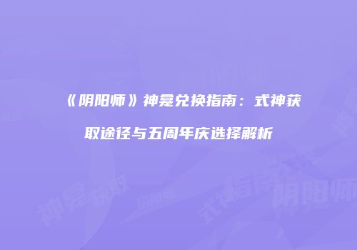 《阴阳师》神龛兑换指南：式神获取途径与五周年庆选择解析