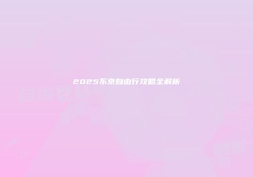 2025东京自由行攻略全解析