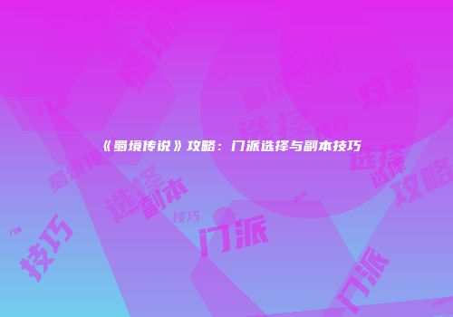 《蜀境传说》攻略：门派选择与副本技巧