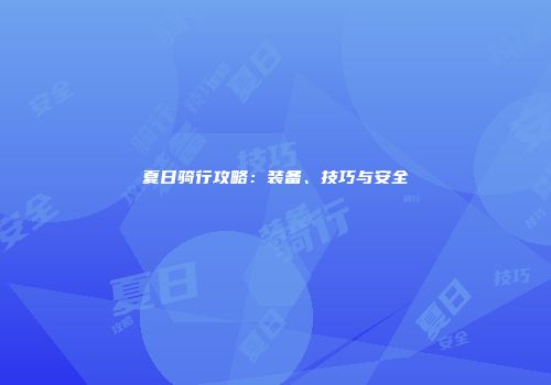 夏日骑行攻略：装备、技巧与安全