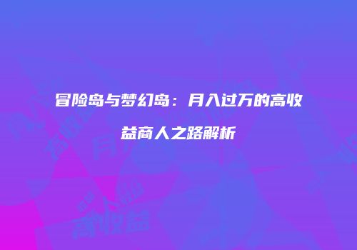 冒险岛与梦幻岛：月入过万的高收益商人之路解析