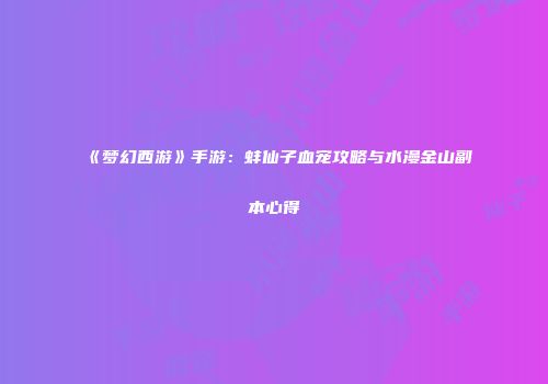 《梦幻西游》手游：蚌仙子血宠攻略与水漫金山副本心得