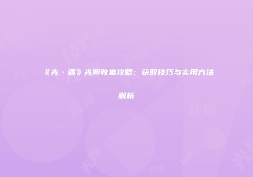 《光·遇》光翼收集攻略：获取技巧与实用方法解析
