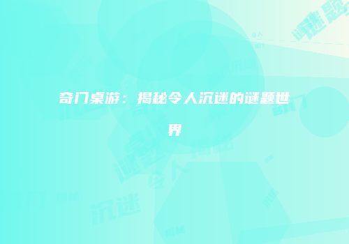 奇门桌游：揭秘令人沉迷的谜题世界