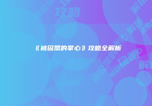 《被囚禁的掌心》攻略全解析