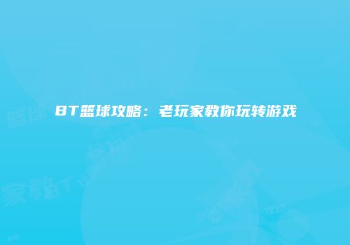 BT篮球攻略：老玩家教你玩转游戏