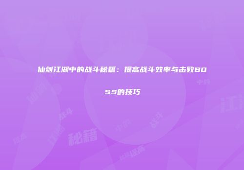 仙剑江湖中的战斗秘籍：提高战斗效率与击败BOSS的技巧