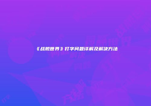 《战舰世界》打字问题详解及解决方法